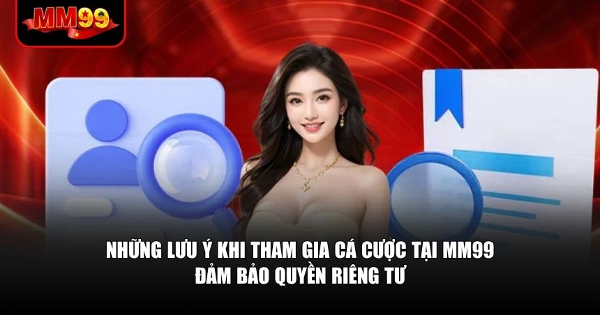 Những lưu ý về quyền riêng tư khi tham gia cá cược tại MM99 