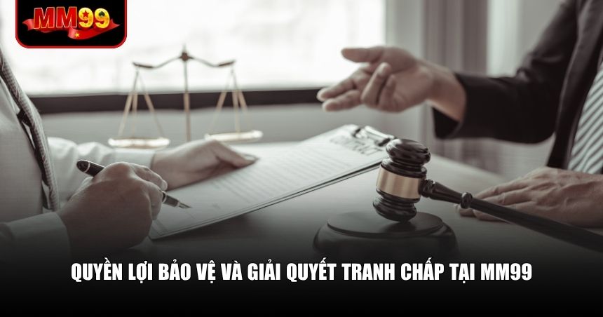 Quyền lợi bảo vệ và giải quyết tranh chấp tại MM99